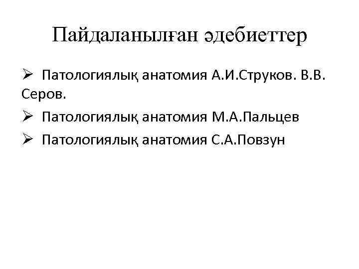 Пайдаланылған әдебиеттер Ø Патологиялық анатомия А. И. Струков. В. В. Серов. Ø Патологиялық анатомия