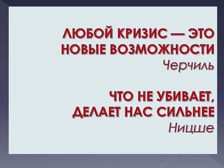 ЛЮБОЙ КРИЗИС — ЭТО НОВЫЕ ВОЗМОЖНОСТИ Черчиль ЧТО НЕ УБИВАЕТ, ДЕЛАЕТ НАС СИЛЬНЕЕ Ницше