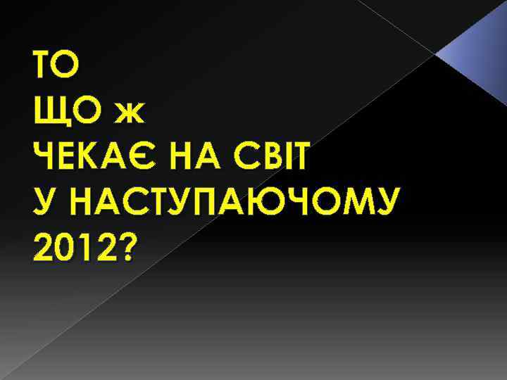 ТО ЩО ж ЧЕКАЄ НА СВІТ У НАСТУПАЮЧОМУ 2012? 