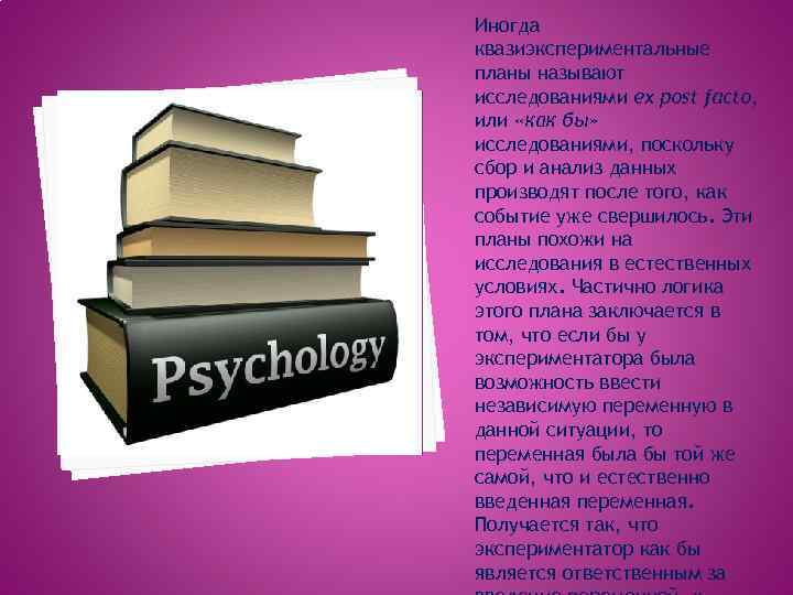 Иногда квазиэкспериментальные планы называют исследованиями ex post facto, или «как бы» исследованиями, поскольку сбор