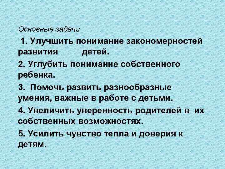  Основные задачи 1. Улучшить понимание закономерностей развития детей. 2. Углубить понимание собственного ребенка.