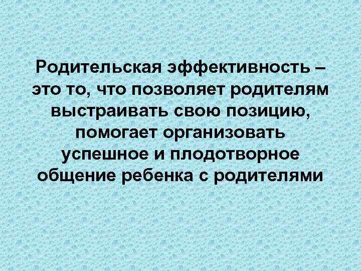 Родительская эффективность – это то, что позволяет родителям выстраивать свою позицию, помогает организовать успешное