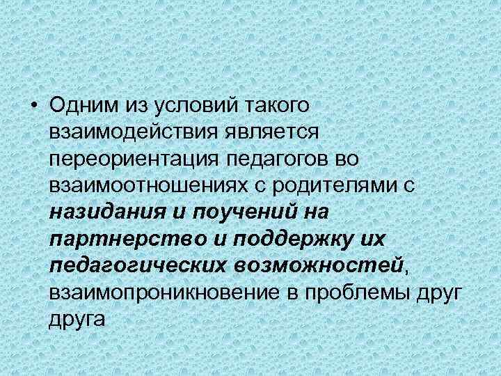  • Одним из условий такого взаимодействия является переориентация педагогов во взаимоотношениях с родителями