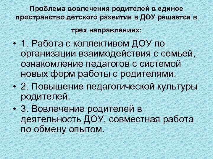 Проблема вовлечения родителей в единое пространство детского развития в ДОУ решается в трех направлениях: