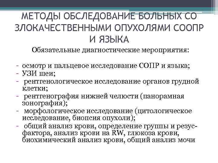 МЕТОДЫ ОБСЛЕДОВАНИЕ БОЛЬНЫХ СО ЗЛОКАЧЕСТВЕННЫМИ ОПУХОЛЯМИ СООПР И ЯЗЫКА Обязательные диагностические мероприятия: - осмотр