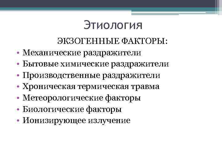 Этиология • • ЭКЗОГЕННЫЕ ФАКТОРЫ: Механические раздражители Бытовые химические раздражители Производственные раздражители Хроническая термическая