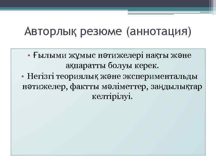 Авторлық резюме (аннотация) • Ғылыми жұмыс нәтижелері нақты және ақпаратты болуы керек. • Негізгі