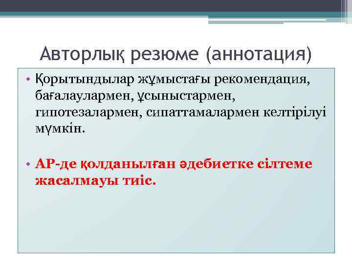 Авторлық резюме (аннотация) • Қорытындылар жұмыстағы рекомендация, бағалаулармен, ұсыныстармен, гипотезалармен, сипаттамалармен келтірілуі мүмкін. •