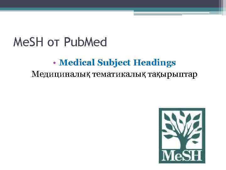 Me. SH от Pub. Med • Medical Subject Headings Медициналық тематикалық тақырыптар 