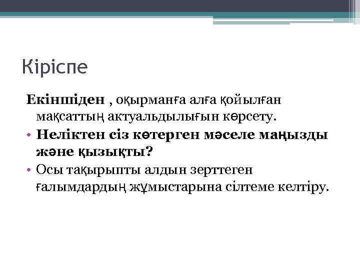 Кіріспе Екіншіден , оқырманға алға қойылған мақсаттың актуальдылығын көрсету. • Неліктен сіз көтерген мәселе