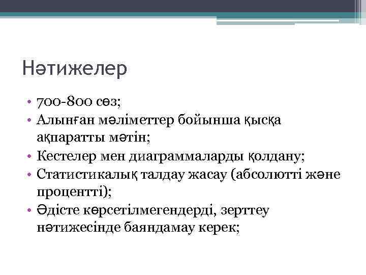Нәтижелер • 700 -800 сөз; • Алынған мәліметтер бойынша қысқа ақпаратты мәтін; • Кестелер