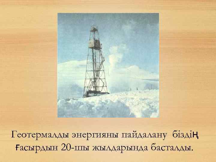 Геотермалды энергияны пайдалану біздің ғасырдын 20 -шы жылдарында басталды. 