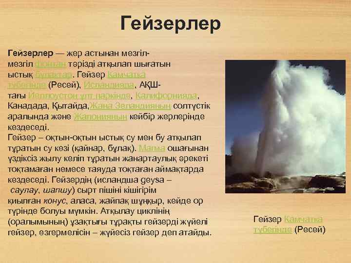 Гейзерлер — жер астынан мезгіл фонтан тәрізді атқылап шығатын ыстық бұлақтар. Гейзер Камчатка түбегінде