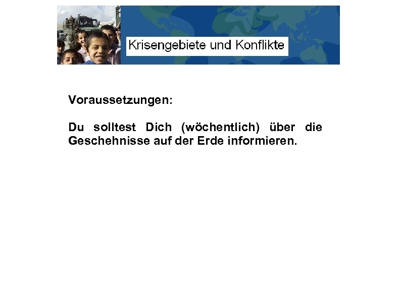 Voraussetzungen: Du solltest Dich (wöchentlich) über die Geschehnisse auf der Erde informieren. 