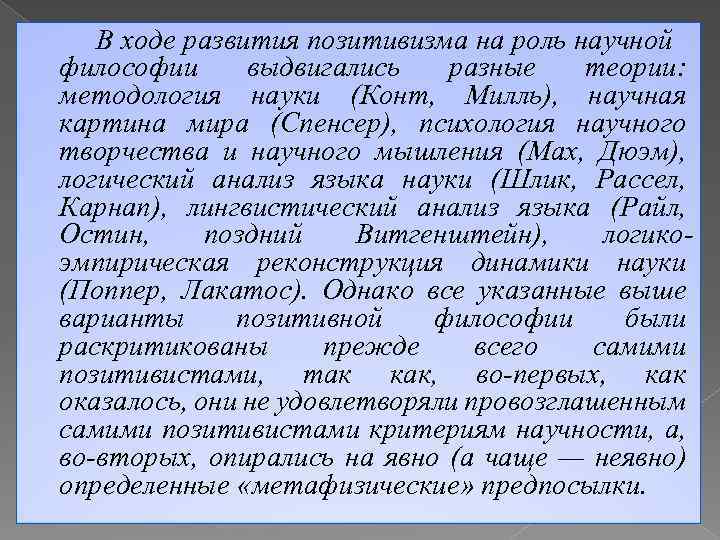 В ходе развития позитивизма на роль научной философии выдвигались разные теории: методология науки (Конт,