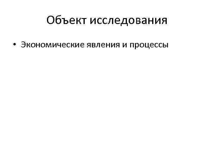 Объект исследования • Экономические явления и процессы 