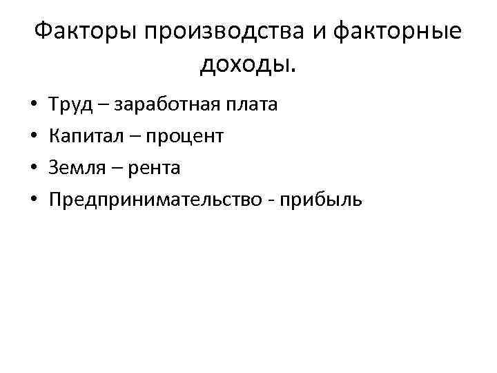 Факторы производства и факторные доходы. • • Труд – заработная плата Капитал – процент