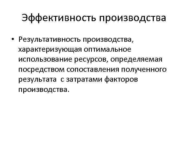 Эффективность производства • Результативность производства, характеризующая оптимальное использование ресурсов, определяемая посредством сопоставления полученного результата