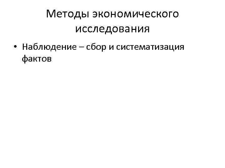 Методы экономического исследования • Наблюдение – сбор и систематизация фактов 