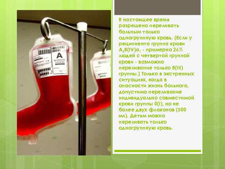 В настоящее время разрешено переливать больным только одногруппную кровь. (Если у реципиента группа крови