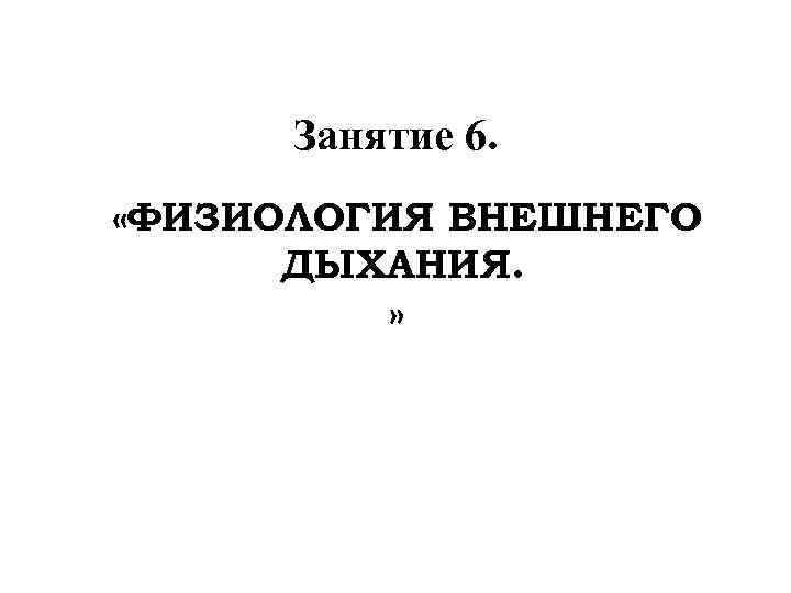 Занятие 6. «ФИЗИОЛОГИЯ ВНЕШНЕГО ДЫХАНИЯ. » 