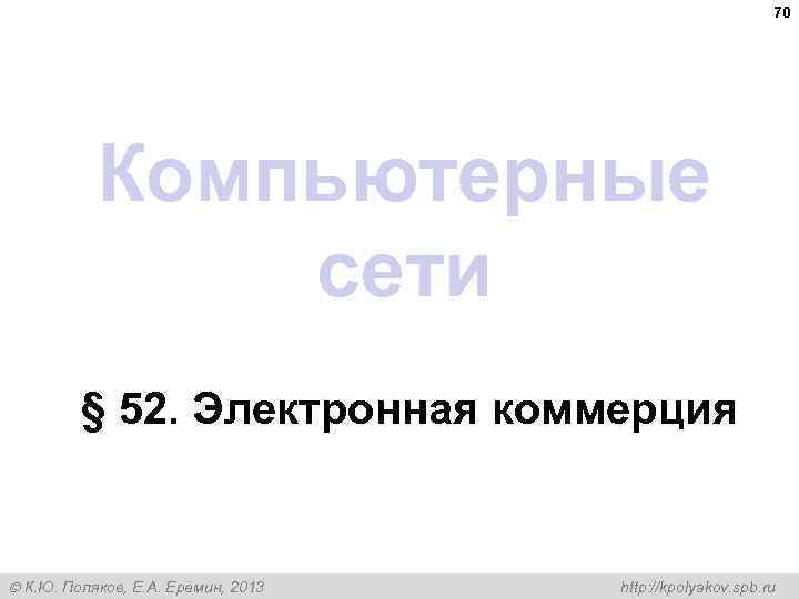 70 Компьютерные сети § 52. Электронная коммерция К. Ю. Поляков, Е. А. Ерёмин, 2013