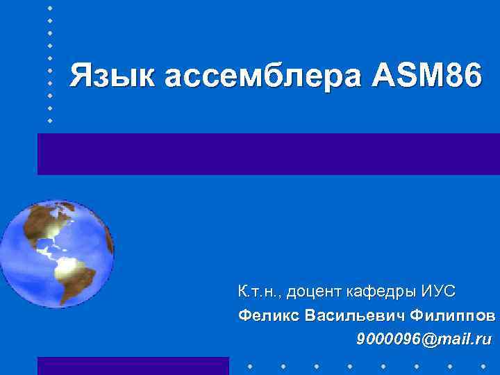 Язык ассемблера ASM 86 К. т. н. , доцент кафедры ИУС Феликс Васильевич Филиппов