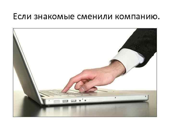 Если знакомые сменили компанию. 