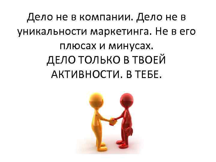 Дело не в компании. Дело не в уникальности маркетинга. Не в его плюсах и