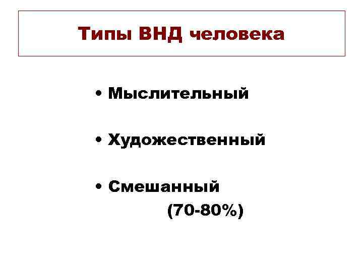 Типы ВНД человека • Мыслительный • Художественный • Смешанный (70 -80%) 