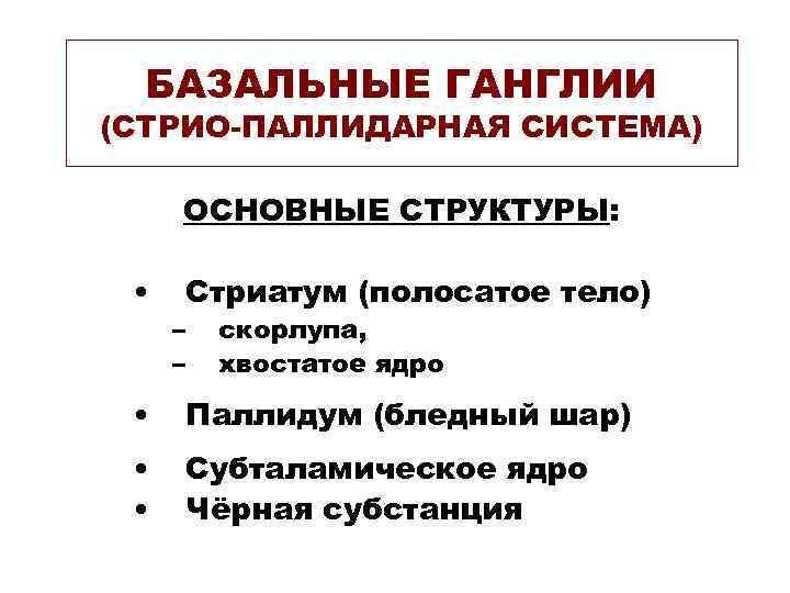 БАЗАЛЬНЫЕ ГАНГЛИИ (СТРИО-ПАЛЛИДАРНАЯ СИСТЕМА) ОСНОВНЫЕ СТРУКТУРЫ: • Стриатум (полосатое тело) – – скорлупа, хвостатое