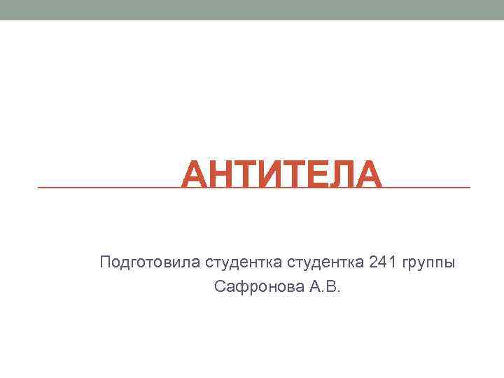 АНТИТЕЛА Подготовила студентка 241 группы Сафронова А. В. 