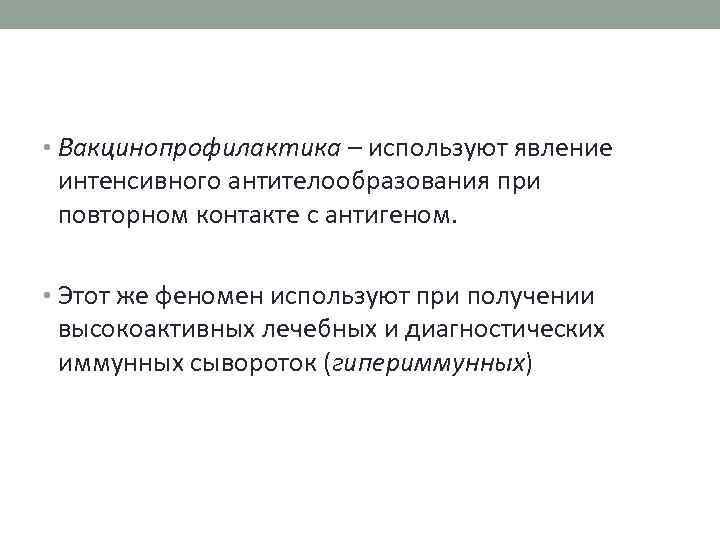  • Вакцинопрофилактика – используют явление интенсивного антителообразования при повторном контакте с антигеном. •