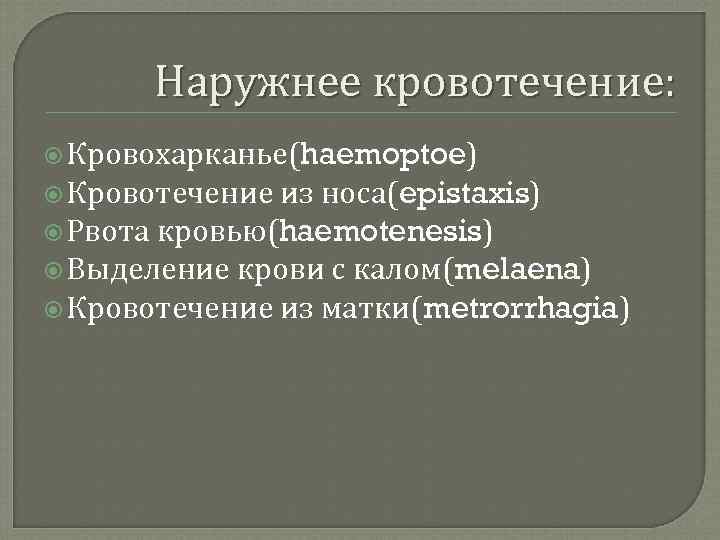 Наружнее кровотечение: Кровохарканье(haemoptoe) Кровотечение из носа(epistaxis) Рвота кровью(haemotenesis) Выделение крови с калом(melaena) Кровотечение из