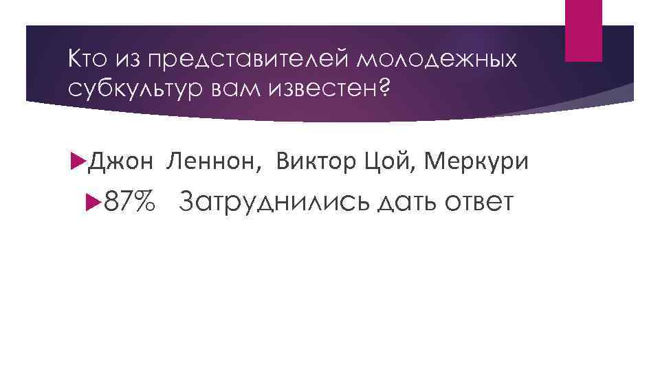 Кто из представителей молодежных субкультур вам известен? Джон Леннон, Виктор Цой, Меркури 87% Затруднились