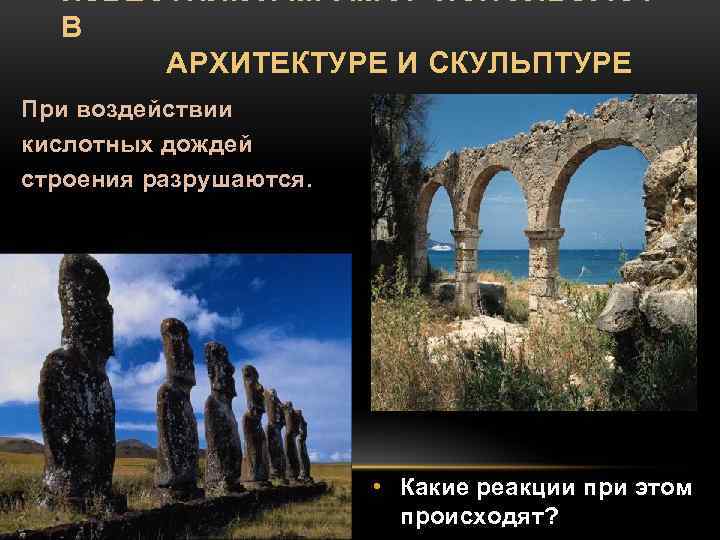 ИЗВЕСТНЯК И МРАМОР ИСПОЛЬЗУЮТ В АРХИТЕКТУРЕ И СКУЛЬПТУРЕ При воздействии кислотных дождей строения разрушаются.
