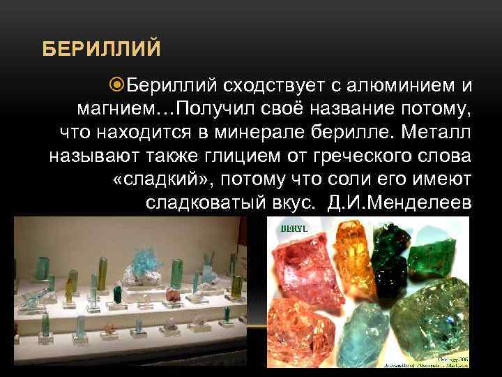 БЕРИЛЛИЙ Бериллий сходствует с алюминием и магнием…Получил своё название потому, что находится в минерале