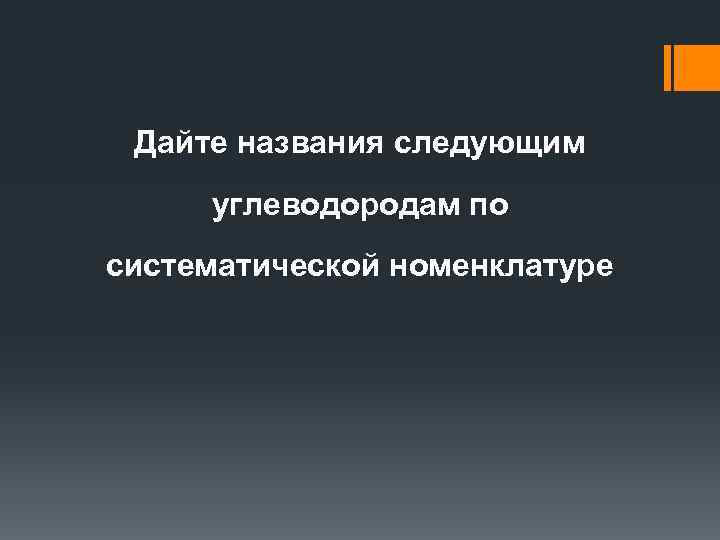 Дайте названия следующим углеводородам по систематической номенклатуре 