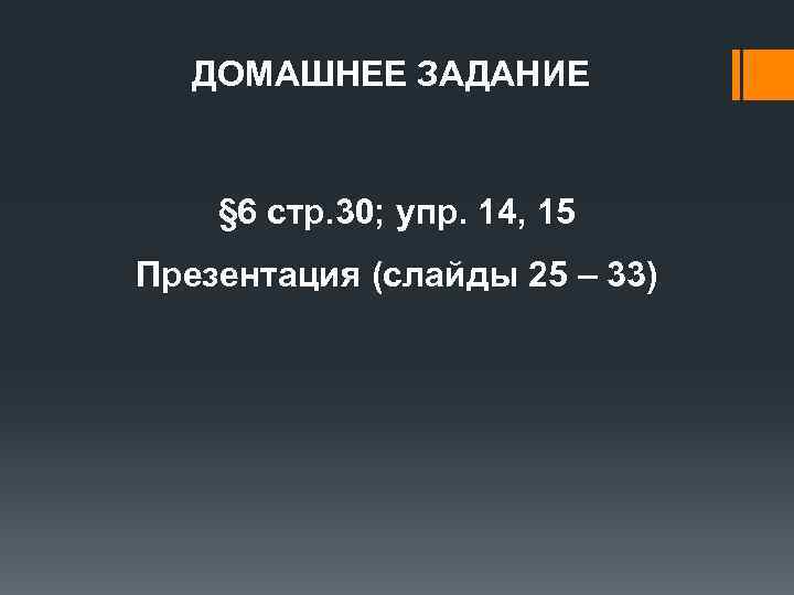 ДОМАШНЕЕ ЗАДАНИЕ § 6 стр. 30; упр. 14, 15 Презентация (слайды 25 – 33)