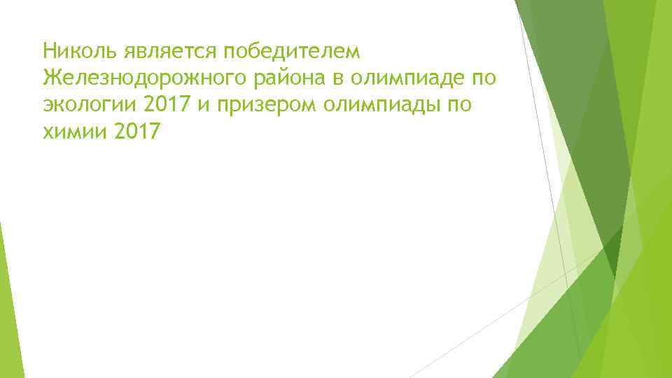 Николь является победителем Железнодорожного района в олимпиаде по экологии 2017 и призером олимпиады по