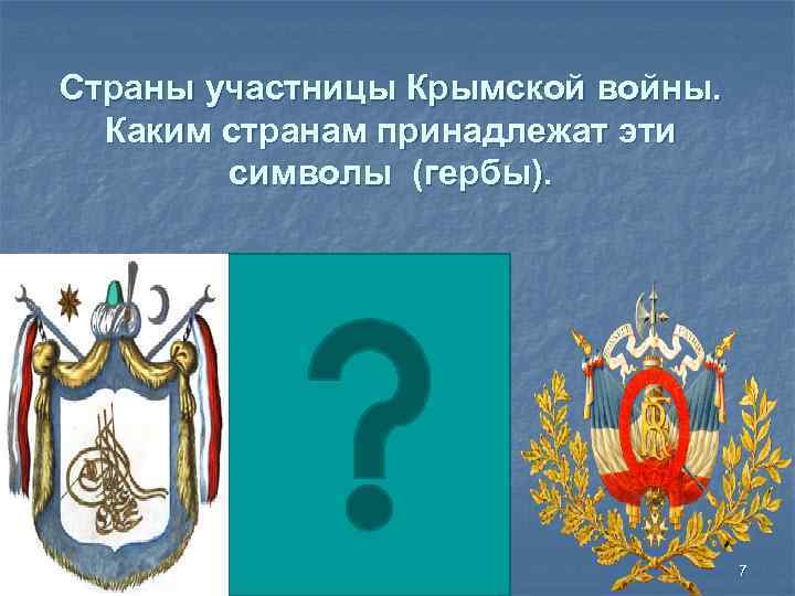 Страны участницы Крымской войны. Каким странам принадлежат эти символы (гербы). 7 
