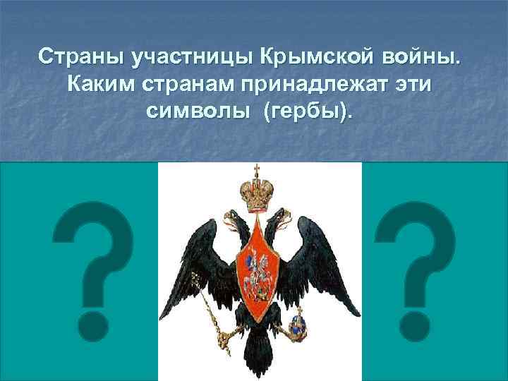 Страны участницы Крымской войны. Каким странам принадлежат эти символы (гербы). 8 