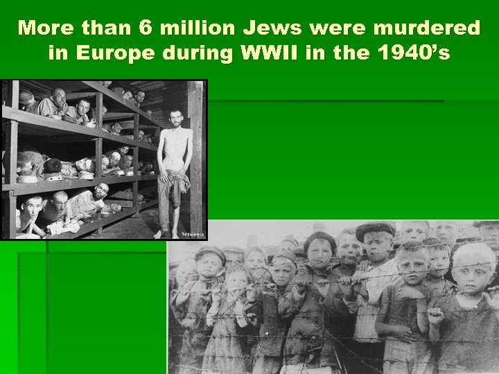 More than 6 million Jews were murdered in Europe during WWII in the 1940’s