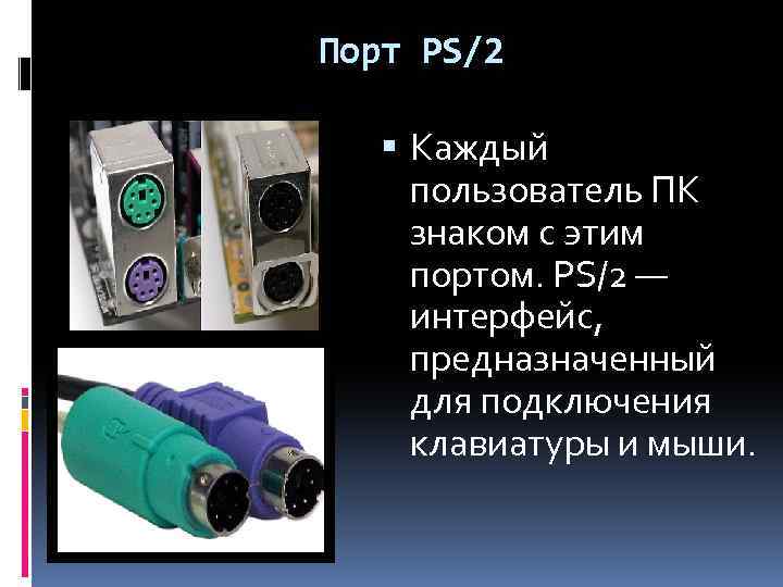 Порт PS/2 Каждый пользователь ПК знаком с этим портом. PS/2 — интерфейс, предназначенный для