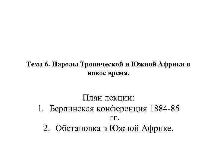 Тема 6. Народы Тропической и Южной Африки в новое время. План лекции: 1. Берлинская