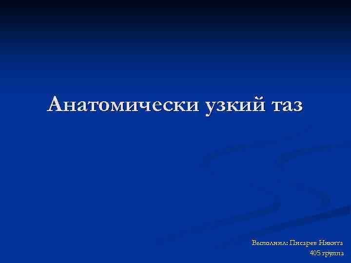Анатомически узкий таз Выполнил: Писарев Никита 405 группа 