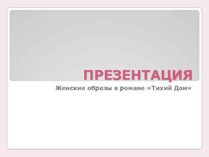 ПРЕЗЕНТАЦИЯ Женские образы в романе «Тихий Дон» 