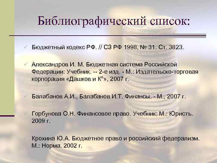 Библиографический список: ü Бюджетный кодекс РФ. // СЗ РФ 1998, № 31. Ст. 3823.
