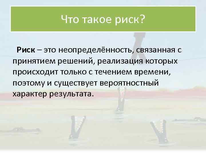 Что такое риск? Риск – это неопределённость, связанная с принятием решений, реализация которых происходит