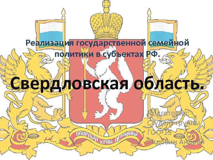 Реализация государственной семейной политики в субъектах РФ. Свердловская область. Подготовил: Студент группы ГОО-13 Сидобин